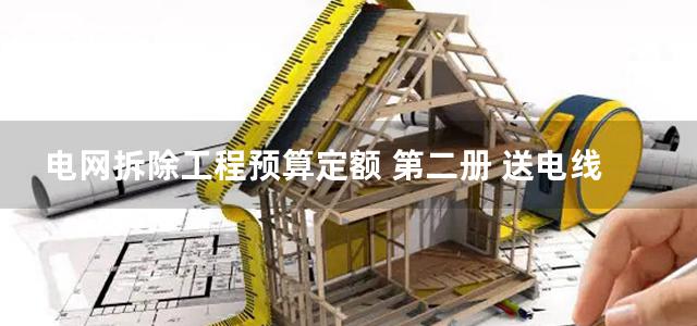 电网拆除工程预算定额 第二册 送电线路工程